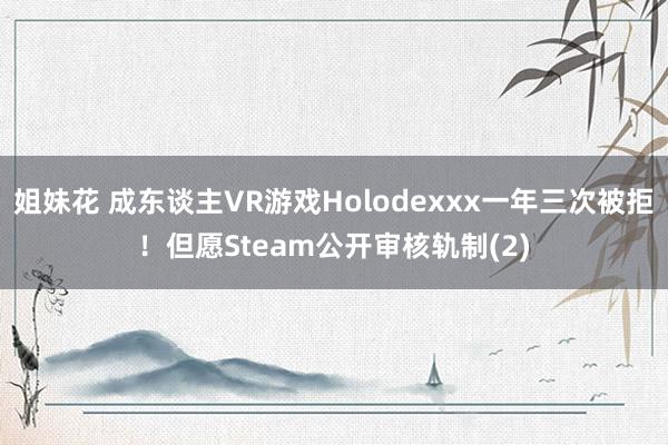 姐妹花 成东谈主VR游戏Holodexxx一年三次被拒！但愿Steam公开审核轨制(2)