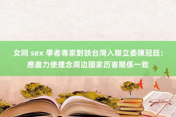 女同 sex 學者專家對談台灣入聯　立委陳冠廷：應盡力使理念周边國家历害關係一致